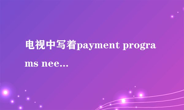 电视中写着payment programs need order，tel968816是什么意思