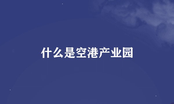 什么是空港产业园