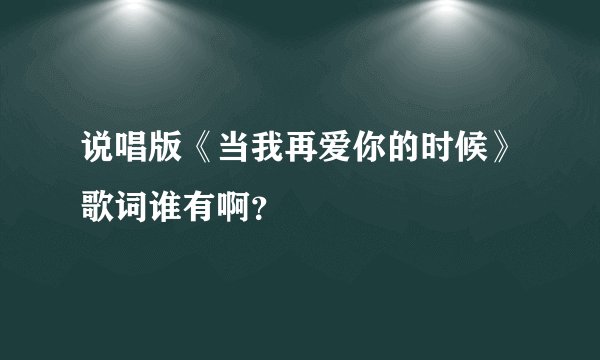 说唱版《当我再爱你的时候》歌词谁有啊？
