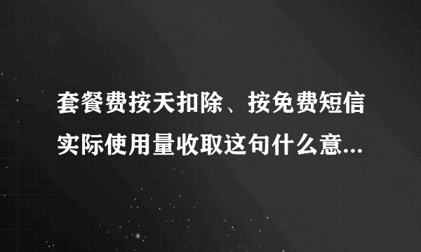 套餐费按天扣除、按免费短信实际使用量收取这句什么意思啊 我的是动感地带2010mo套餐