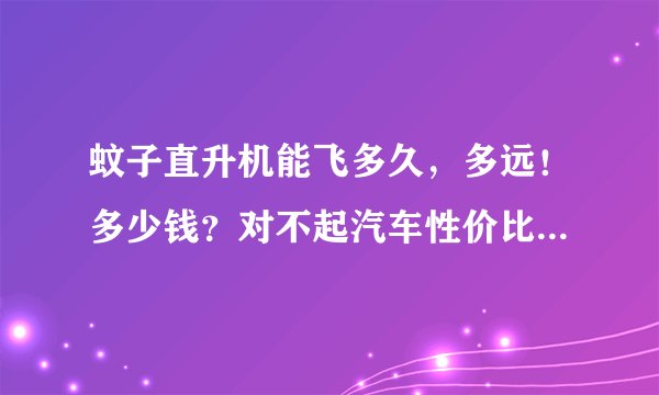 蚊子直升机能飞多久，多远！多少钱？对不起汽车性价比怎么样？？