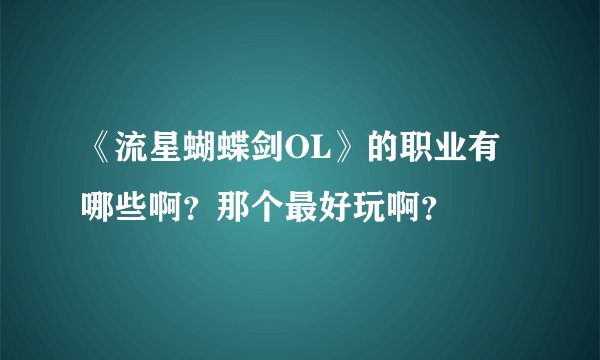 《流星蝴蝶剑OL》的职业有哪些啊？那个最好玩啊？