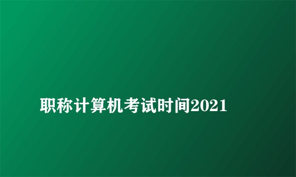 
职称计算机考试时间2021

