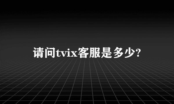 请问tvix客服是多少?