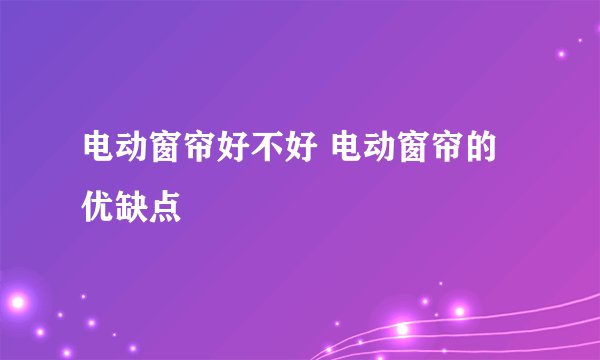 电动窗帘好不好 电动窗帘的优缺点