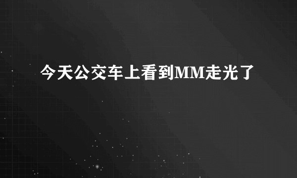今天公交车上看到MM走光了