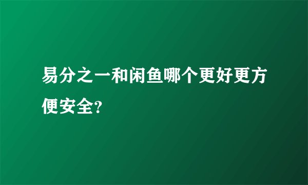 易分之一和闲鱼哪个更好更方便安全？