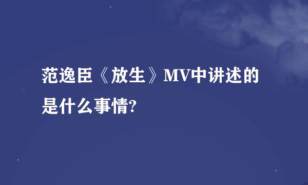 范逸臣《放生》MV中讲述的是什么事情?