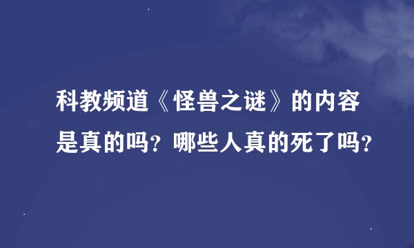 科教频道《怪兽之谜》的内容是真的吗？哪些人真的死了吗？