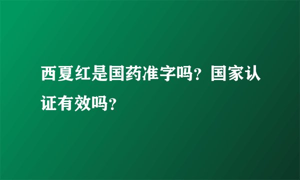 西夏红是国药准字吗？国家认证有效吗？