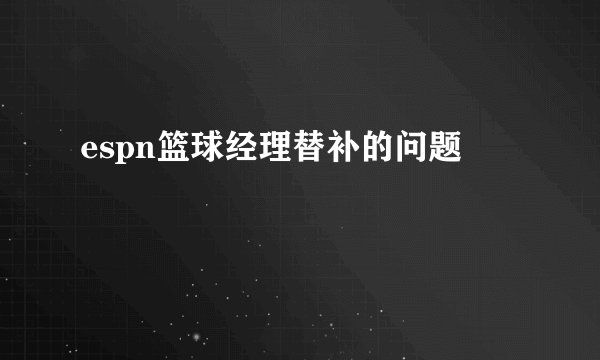 espn篮球经理替补的问题