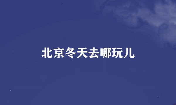 北京冬天去哪玩儿