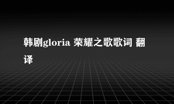 韩剧gloria 荣耀之歌歌词 翻译