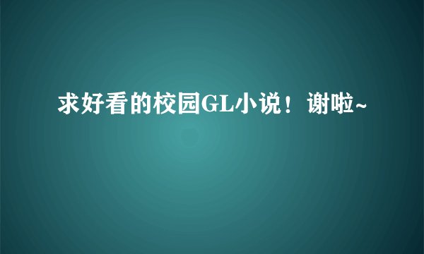 求好看的校园GL小说！谢啦~