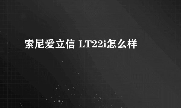 索尼爱立信 LT22i怎么样