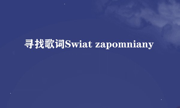 寻找歌词Swiat zapomniany