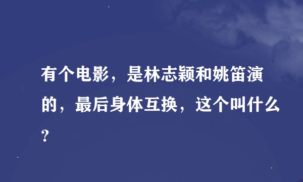 有个电影,是林志颖和姚笛演的,最后身体互换,这个叫什么?