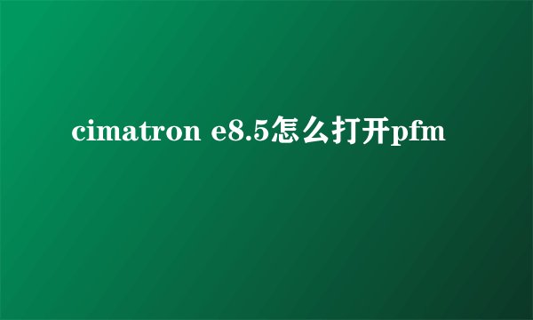 cimatron e8.5怎么打开pfm
