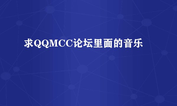 求QQMCC论坛里面的音乐