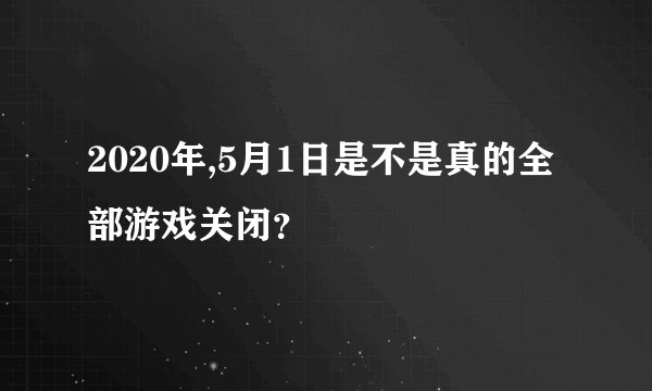 2020年,5月1日是不是真的全部游戏关闭？