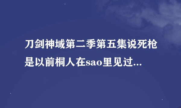 刀剑神域第二季第五集说死枪是以前桐人在sao里见过的人，死枪是sao里的谁？求图片