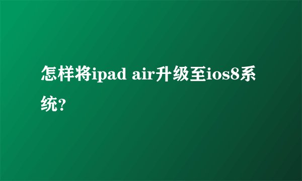 怎样将ipad air升级至ios8系统?