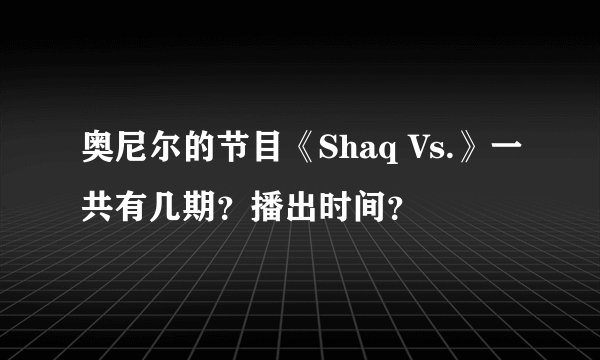 奥尼尔的节目《Shaq Vs.》一共有几期？播出时间？
