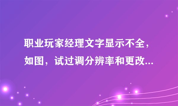 职业玩家经理文字显示不全，如图，试过调分辨率和更改系统字体大小，无效。在家玩里的电脑上没事。