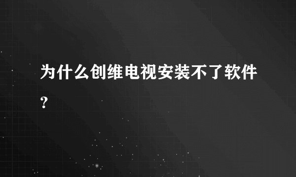 为什么创维电视安装不了软件？