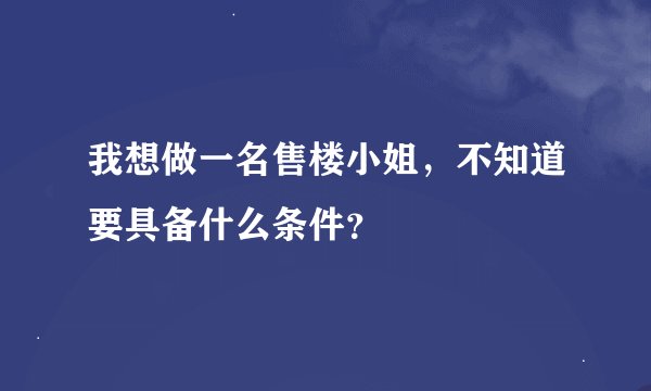 我想做一名售楼小姐，不知道要具备什么条件？