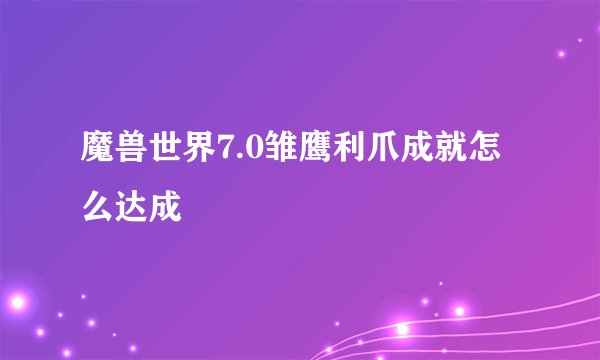 魔兽世界7.0雏鹰利爪成就怎么达成