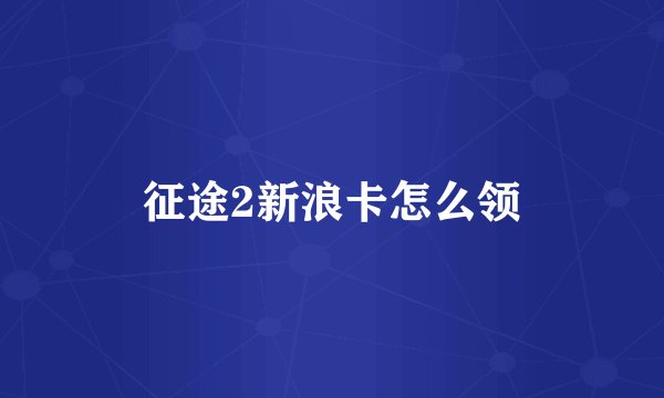 征途2新浪卡怎么领