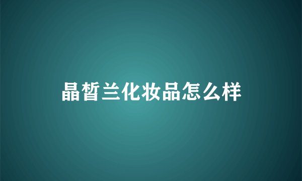 晶皙兰化妆品怎么样