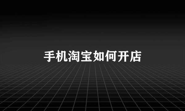手机淘宝如何开店
