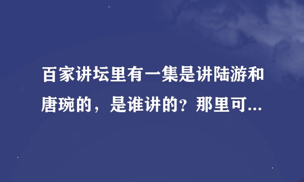 百家讲坛里有一集是讲陆游和唐琬的，是谁讲的？那里可以下载？