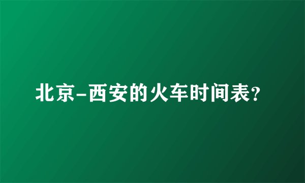 北京-西安的火车时间表？