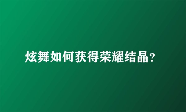 炫舞如何获得荣耀结晶？