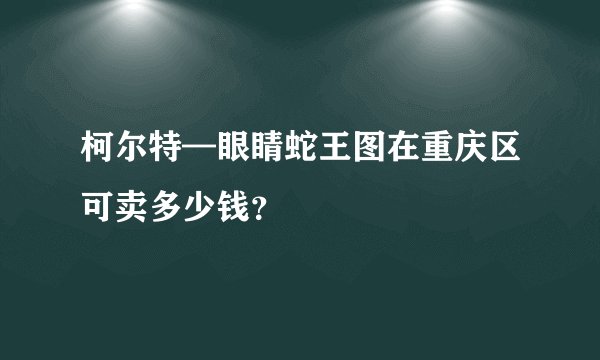 柯尔特—眼睛蛇王图在重庆区可卖多少钱？