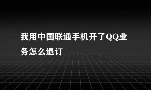 我用中国联通手机开了QQ业务怎么退订