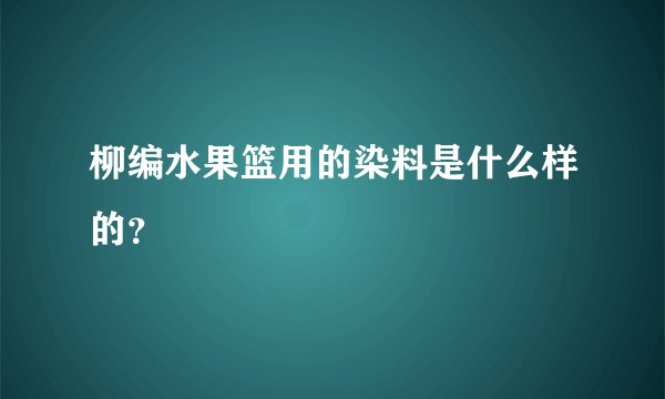 柳编水果篮用的染料是什么样的？