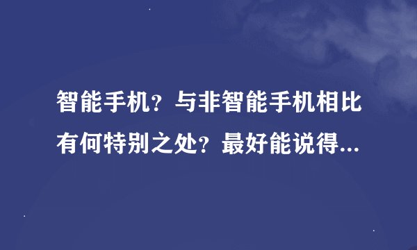 智能手机？与非智能手机相比有何特别之处？最好能说得详细一些。索爱K750,W800摩托罗拉E398它们是智 能手