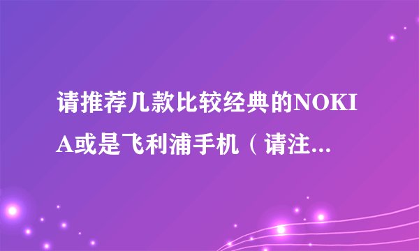 请推荐几款比较经典的NOKIA或是飞利浦手机（请注明型号）