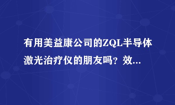 有用美益康公司的ZQL半导体激光治疗仪的朋友吗？效果如何？