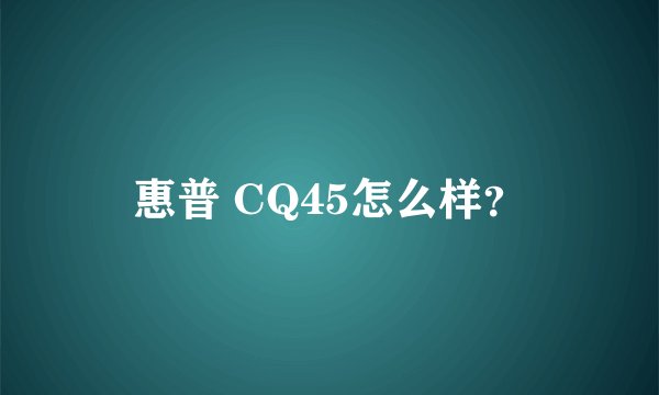 惠普 CQ45怎么样？