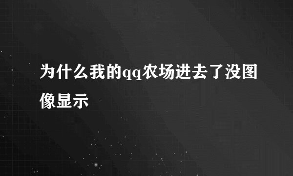 为什么我的qq农场进去了没图像显示