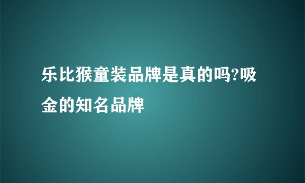 乐比猴童装品牌是真的吗?吸金的知名品牌