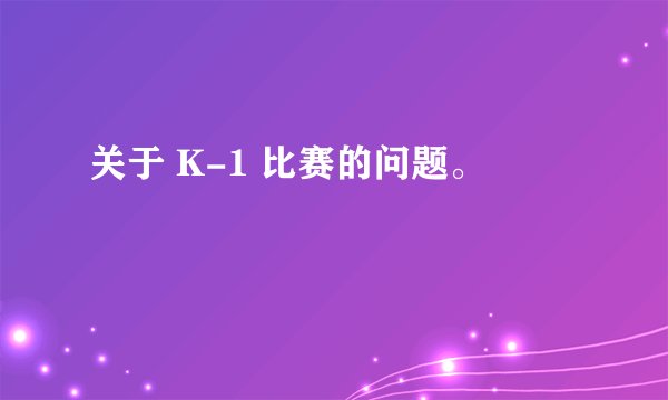 关于 K-1 比赛的问题。