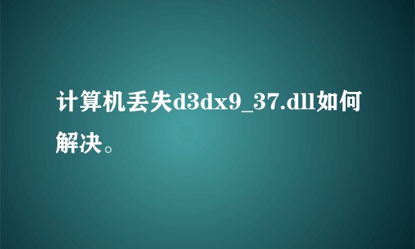 计算机丢失d3dx9_37.dll如何解决。