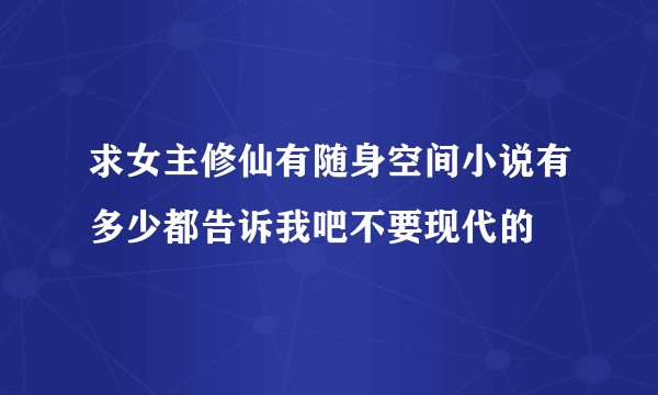 求女主修仙有随身空间小说有多少都告诉我吧不要现代的