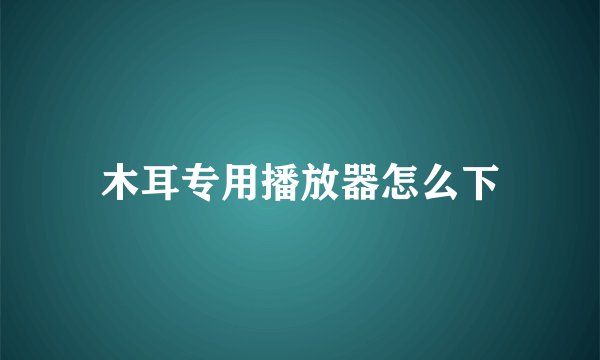 木耳专用播放器怎么下